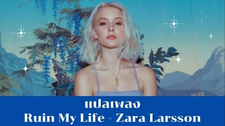 แปลเพลง Ruin My Life - Zara Larsson
