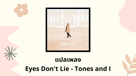 แปลเพลง Eyes Don't Lie - Tones and I