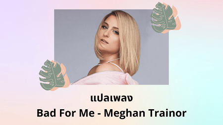 แปลเพลง Bad For Me - Meghan Trainor