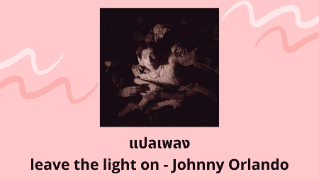 แปลเพลง leave the light on - Johnny Orlando